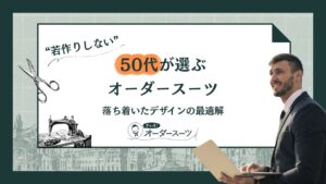 “若作りしない”50代が選ぶオーダースーツ|落ち着いたデザインの最適解