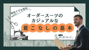 初めてでも安心！オーダースーツのカジュアルな着こなしの基本