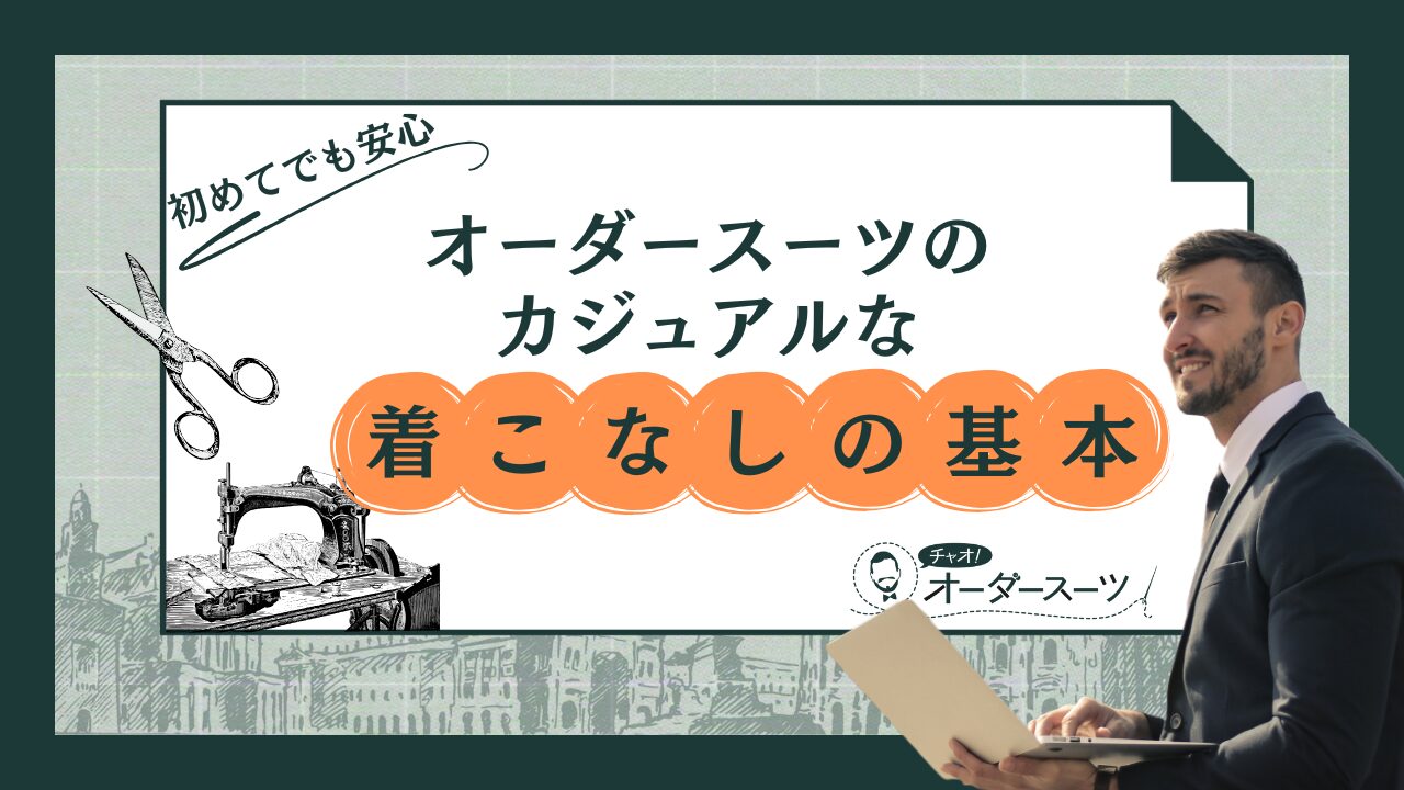初めてでも安心！オーダースーツのカジュアルな着こなしの基本