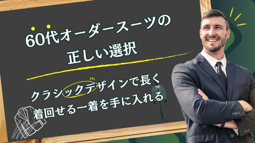 60代オーダースーツの正しい選択｜クラシックデザインで長く着回せる一着を手に入れる