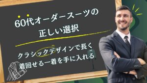 60代オーダースーツの正しい選択｜クラシックデザインで長く着回せる一着を手に入れる