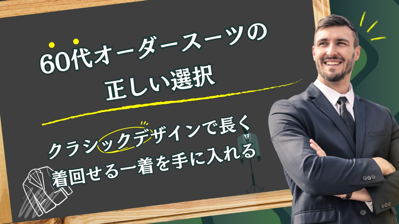 60代オーダースーツの正しい選択｜クラシックデザインで長く着回せる一着を手に入れる
