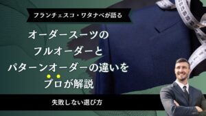 オーダースーツのフルオーダーとパターンオーダーの違いをプロが解説|失敗しない選び方