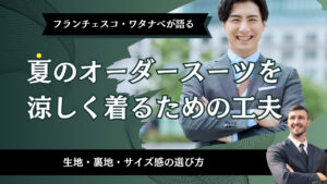 夏のオーダースーツを涼しく着るための工夫｜生地・裏地・サイズ感の選び方