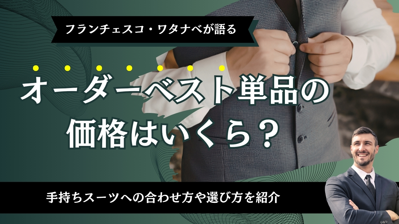 オーダーベスト単品の価格はいくら？手持ちスーツへの合わせ方や選び方を紹介